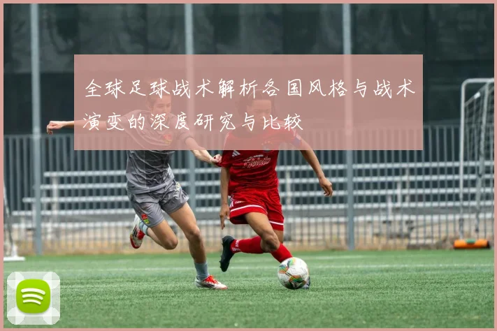 全球足球战术解析各国风格与战术演变的深度研究与比较