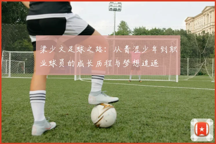 梁少文足球之路：从青涩少年到职业球员的成长历程与梦想追逐