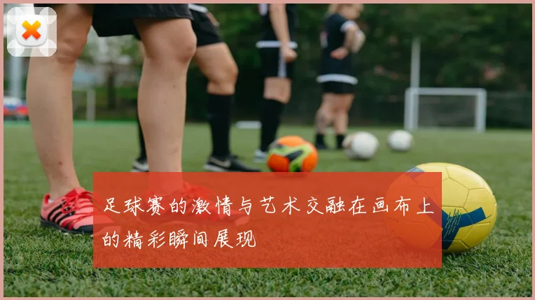 足球赛的激情与艺术交融在画布上的精彩瞬间展现