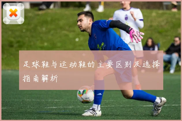 足球鞋与运动鞋的主要区别及选择指南解析