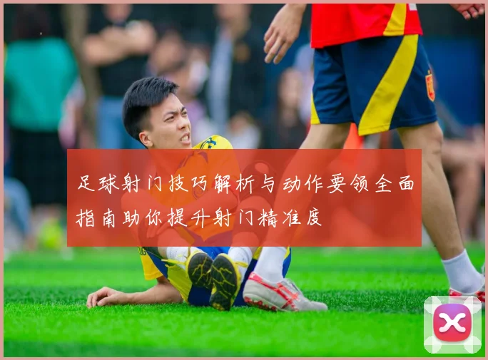 足球射门技巧解析与动作要领全面指南助你提升射门精准度