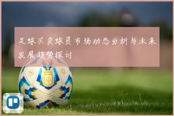 足球买卖球员市场动态分析与未来发展趋势探讨